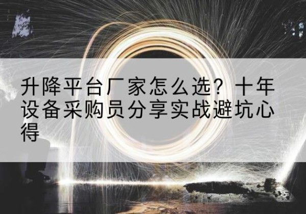 凤县升降平台厂家-怎么选？十年设备采购员分享实战避坑心得