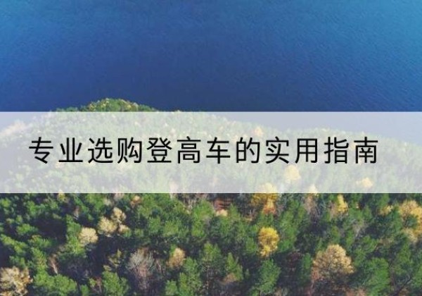 凤县电动登高车厂家推荐-专业选购登高车的实用指南