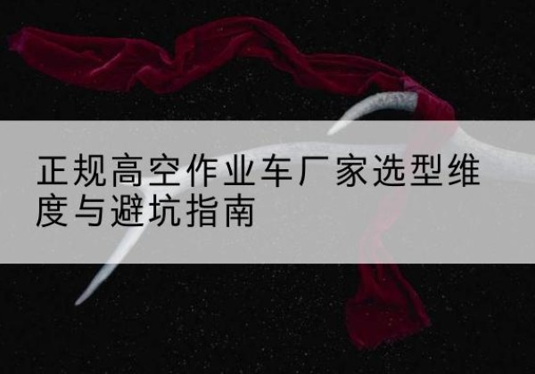 凤县高空作业车厂家-正规选型维度与避坑指南